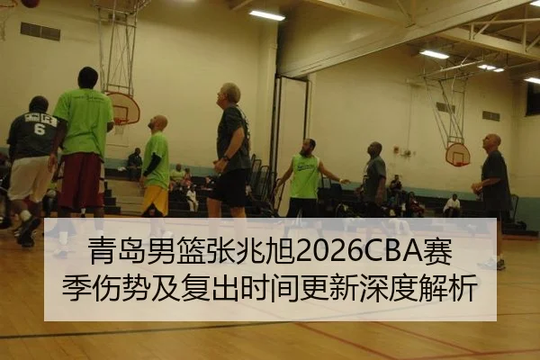 青岛男篮张兆旭2026CBA赛季伤势及复出时间更新深度解析