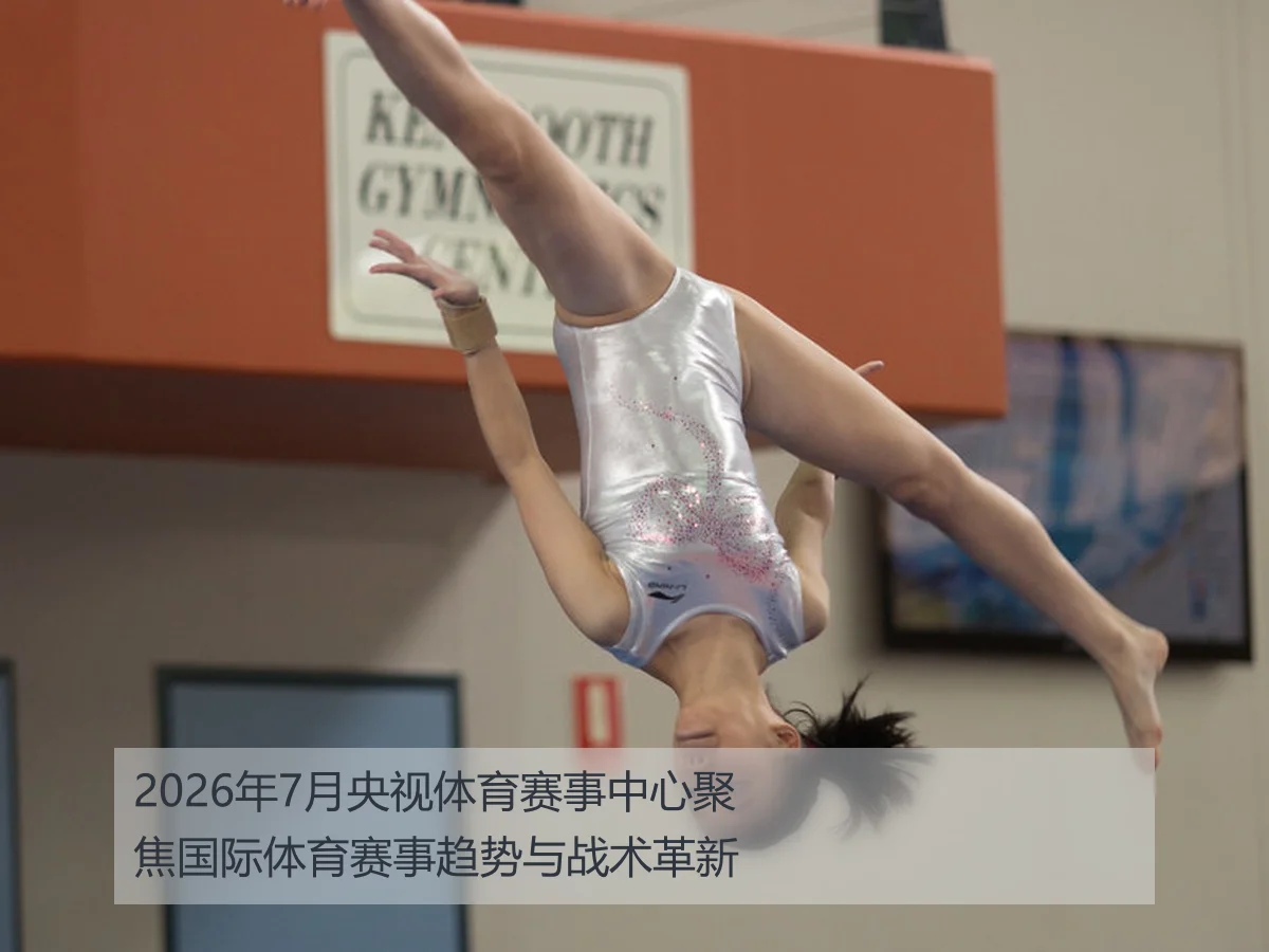 2026年7月央视体育赛事中心聚焦国际体育赛事趋势与战术革新