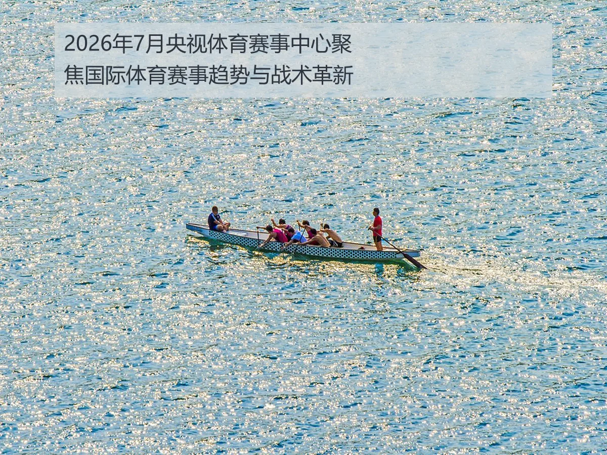 2026年7月央视体育赛事中心聚焦国际体育赛事趋势与战术革新