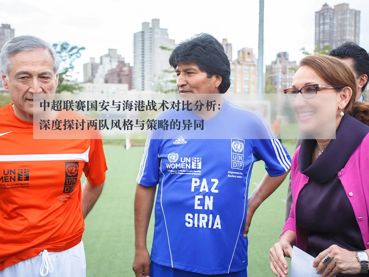 中超联赛国安与海港战术对比分析:深度探讨两队风格与策略的异同